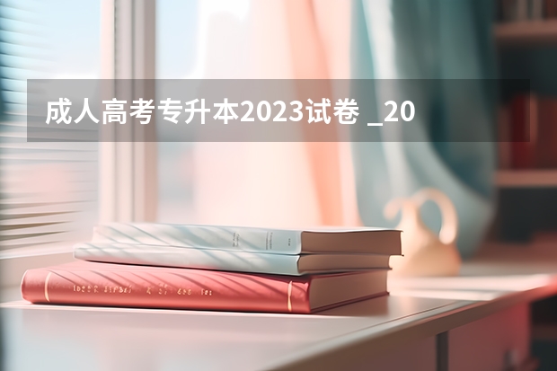 成人高考专升本2023试卷 _2023成考的试题是全国统一的吗?