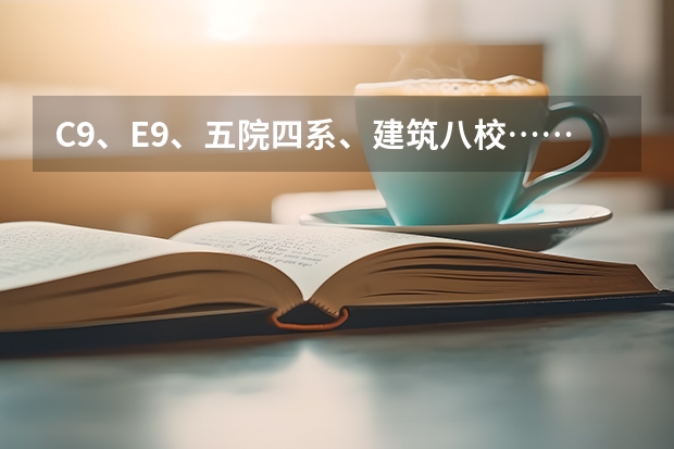 c9、e9、五院四系、建筑八校……这些大学分类都是什么?
